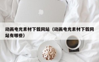 南安动画电光素材下载网站（动画电光素材下载网站有哪些）