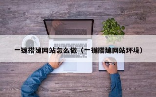 南安一键搭建网站怎么做（一键搭建网站环境）