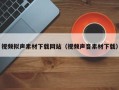 南安视频拟声素材下载网站（视频声音素材下载）