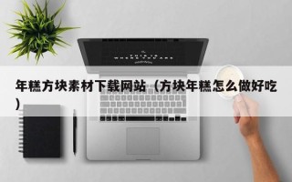 南安年糕方块素材下载网站（方块年糕怎么做好吃）