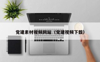 南安党建素材视频网站（党建视频下载）