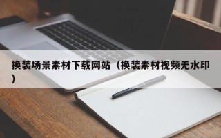 南安换装场景素材下载网站（换装素材视频无水印）
