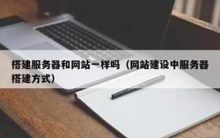 南安搭建服务器和网站一样吗（网站建设中服务器搭建方式）