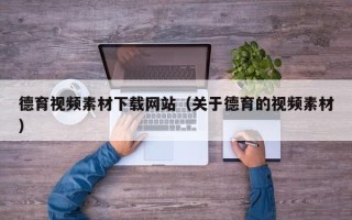 南安德育视频素材下载网站（关于德育的视频素材）