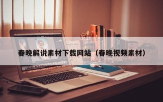 南安春晚解说素材下载网站（春晚视频素材）