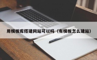 南安用模板库搭建网站可以吗（有模板怎么建站）
