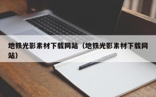南安地铁光影素材下载网站（地铁光影素材下载网站）