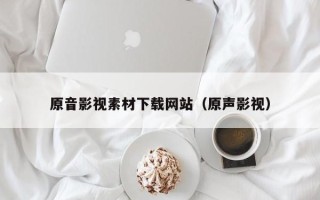 南安原音影视素材下载网站（原声影视）