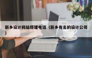 南安新乡设计网站搭建电话（新乡有名的设计公司）