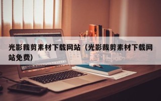南安光影裁剪素材下载网站（光影裁剪素材下载网站免费）