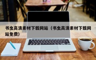 南安书虫高清素材下载网站（书虫高清素材下载网站免费）