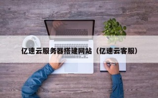 南安亿速云服务器搭建网站（亿速云客服）