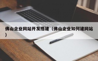 南安佛山企业网站开发搭建（佛山企业如何建网站）