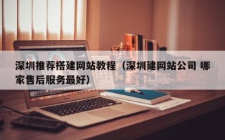 南安深圳推荐搭建网站教程（深圳建网站公司 哪家售后服务最好）