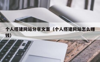 南安个人搭建网站分享文案（个人搭建网站怎么赚钱）