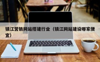南安镇江营销网站搭建行业（镇江网站建设哪家便宜）